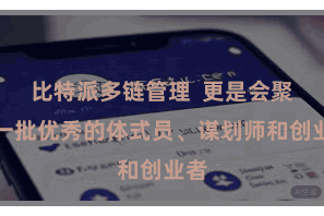 比特派多链管理  更是会聚了一批优秀的体式员、谋划师和创业者