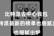 比特派去中心钱包  比特派最新的榜单也细腻出炉