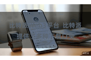 比特派Web3平台  比特派提供了多种下载口头